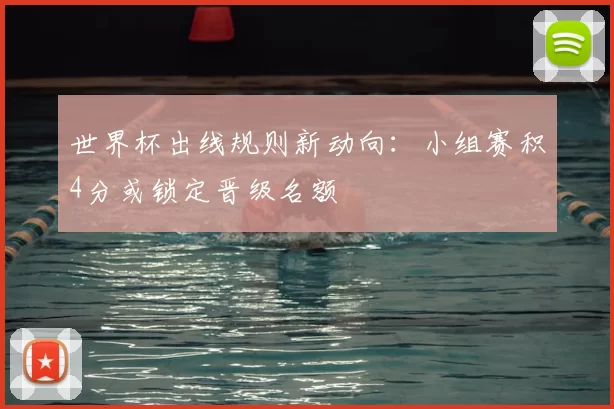 世界杯出线规则新动向：小组赛积4分或锁定晋级名额