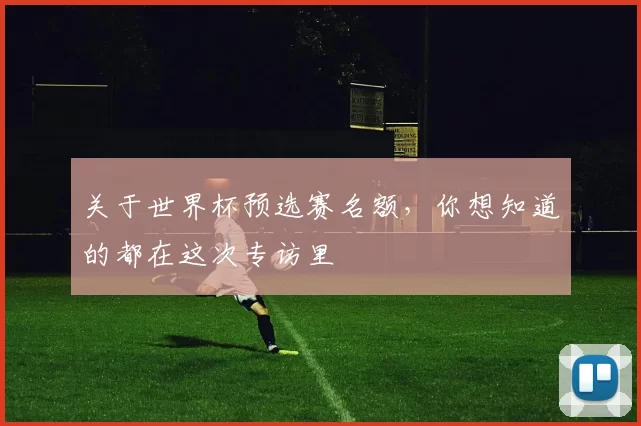 关于世界杯预选赛名额，你想知道的都在这次专访里
