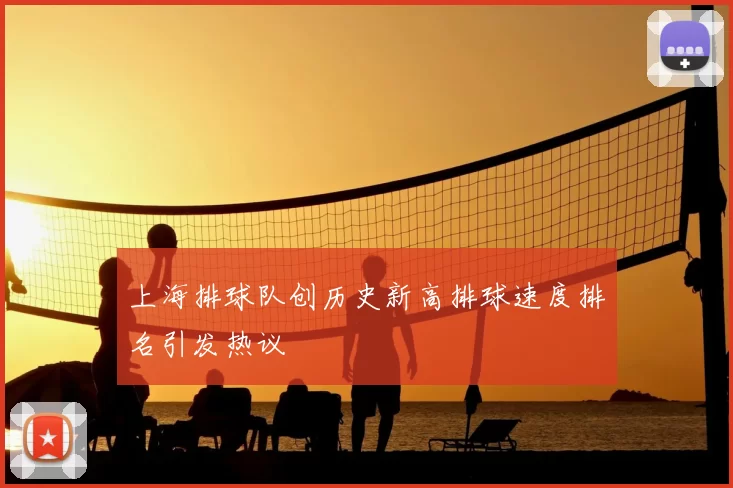 上海排球队创历史新高排球速度排名引发热议