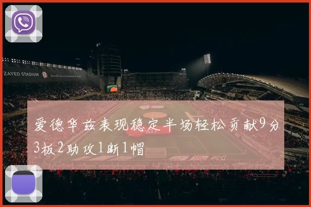 爱德华兹表现稳定半场轻松贡献9分3板2助攻1断1帽