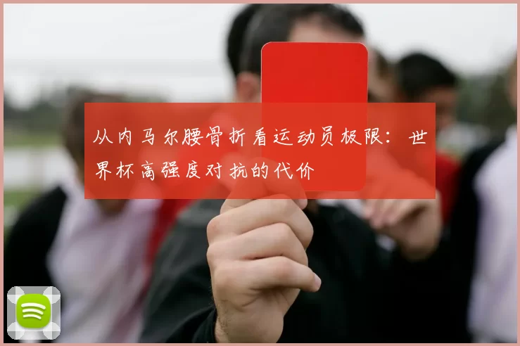 从内马尔腰骨折看运动员极限:世界杯高强度对抗的代价