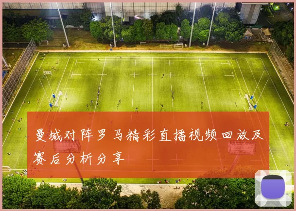 曼城对阵罗马精彩直播视频回放及赛后分析分享