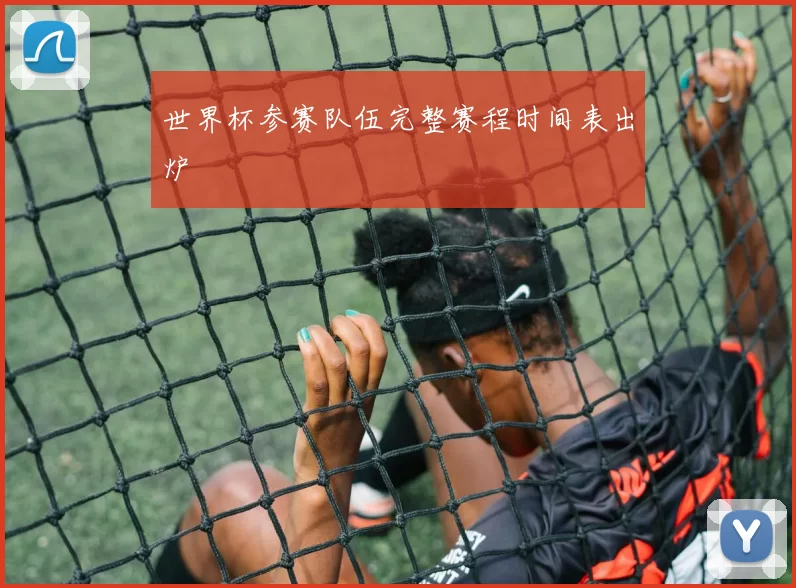 世界杯参赛队伍完整赛程时间表出炉