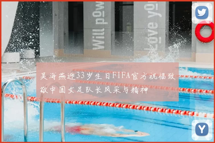 吴海燕迎33岁生日FIFA官方祝福致敬中国女足队长风采与精神