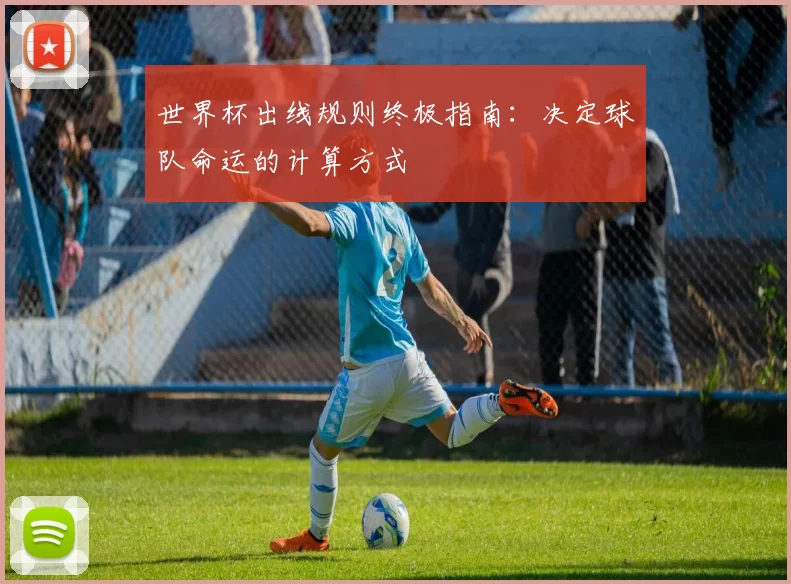 世界杯出线规则终极指南:决定球队命运的计算方式