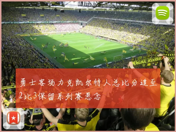 勇士客场力克凯尔特人总比分追至2比3保留系列赛悬念