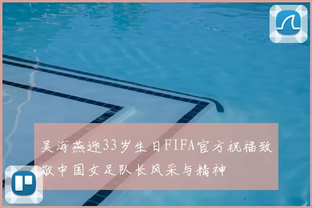 吴海燕迎33岁生日FIFA官方祝福致敬中国女足队长风采与精神