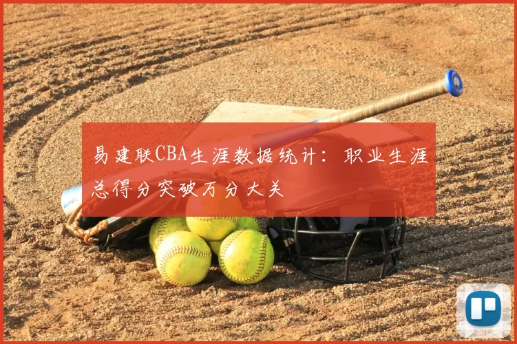 易建联CBA生涯数据统计:职业生涯总得分突破万分大关