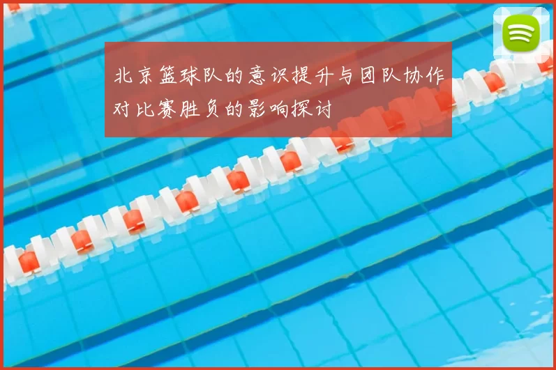 北京篮球队的意识提升与团队协作对比赛胜负的影响探讨