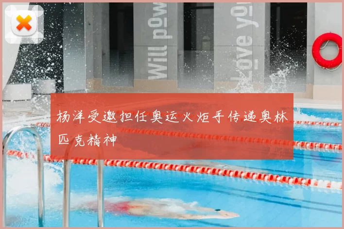 杨洋受邀担任奥运火炬手传递奥林匹克精神