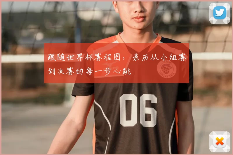 跟随世界杯赛程图，亲历从小组赛到决赛的每一步心跳