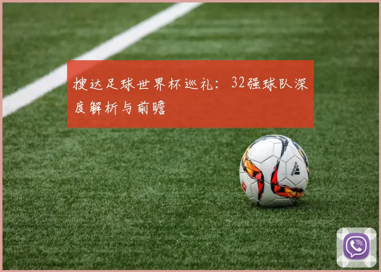 搜达足球世界杯巡礼:32强球队深度解析与前瞻