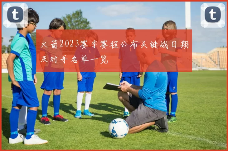 火箭2023赛季赛程公布关键战日期及对手名单一览