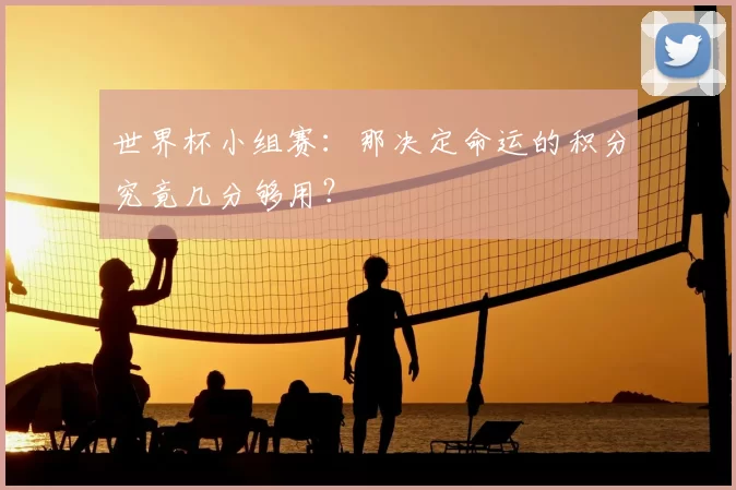 世界杯小组赛:那决定命运的积分究竟几分够用?