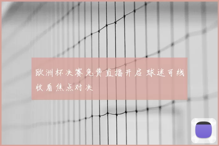欧洲杯决赛免费直播开启 球迷可线收看焦点对决