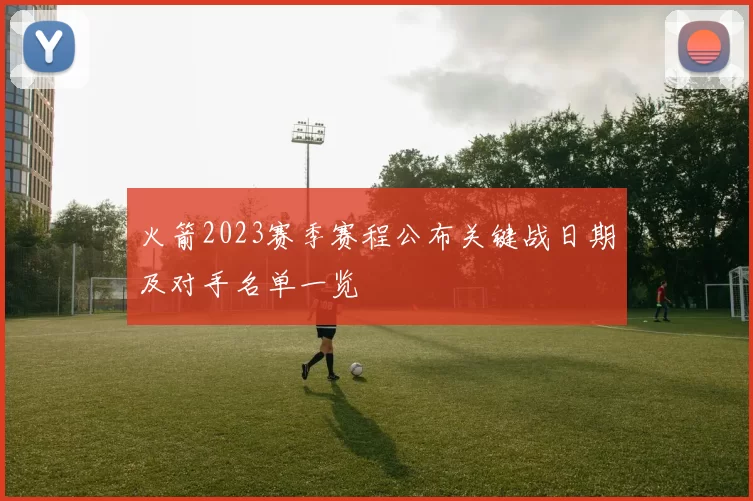 火箭2023赛季赛程公布关键战日期及对手名单一览