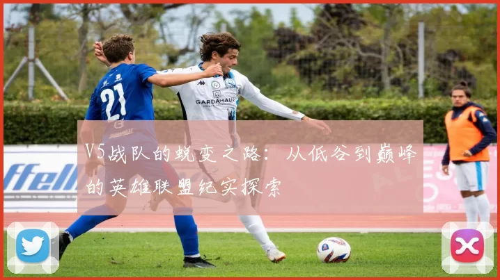 V5战队的蜕变之路：从低谷到巅峰的英雄联盟纪实探索