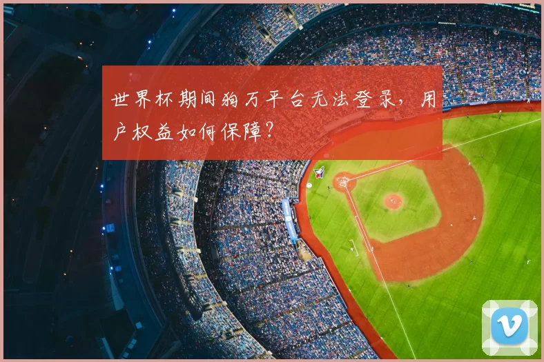 世界杯期间狗万平台无法登录，用户权益如何保障？