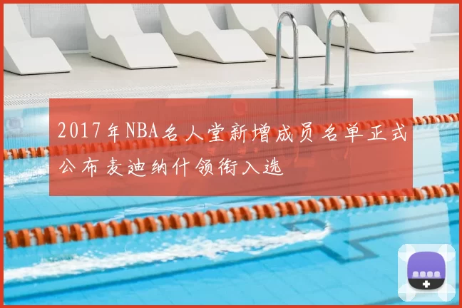 2017年NBA名人堂新增成员名单正式公布麦迪纳什领衔入选
