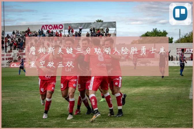 詹姆斯关键三分助湖人险胜勇士库里空砍三双