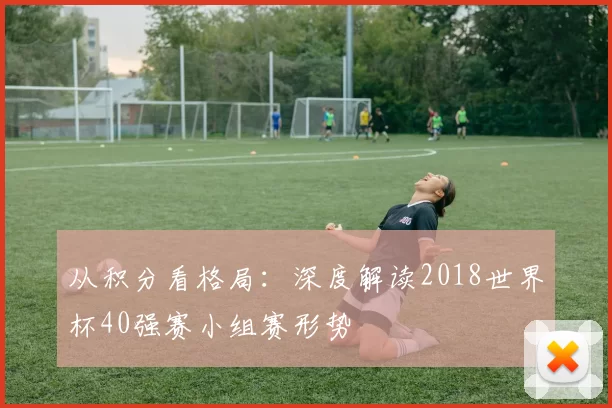 从积分看格局:深度解读2018世界杯40强赛小组赛形势
