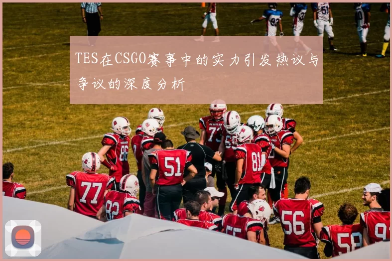 TES在CSGO赛事中的实力引发热议与争议的深度分析