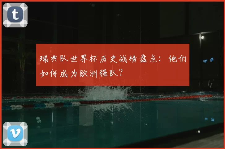瑞典队世界杯历史战绩盘点:他们如何成为欧洲强队?