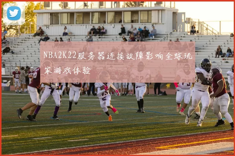 NBA2K22服务器连接故障影响全球玩家游戏体验