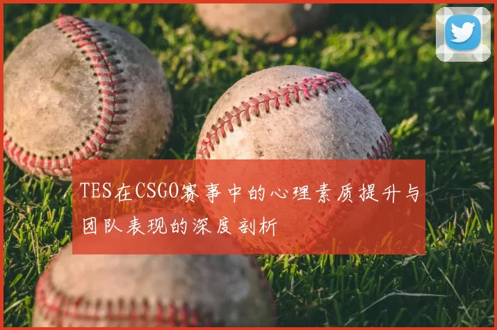 TES在CSGO赛事中的心理素质提升与团队表现的深度剖析