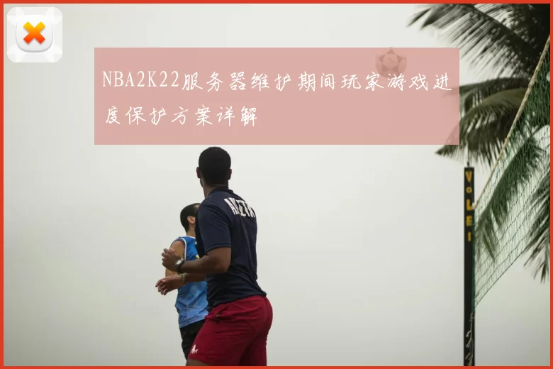 NBA2K22服务器维护期间玩家游戏进度保护方案详解