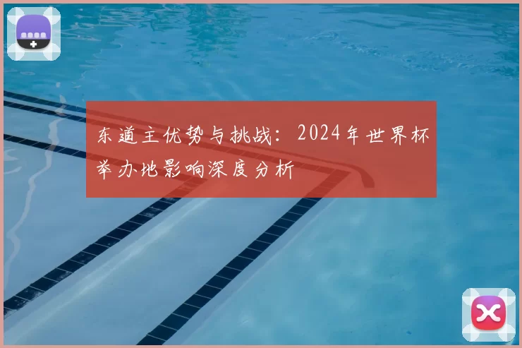 东道主优势与挑战:2024年世界杯举办地影响深度分析