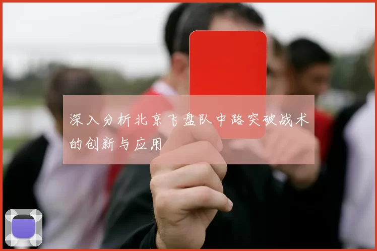 深入分析北京飞盘队中路突破战术的创新与应用