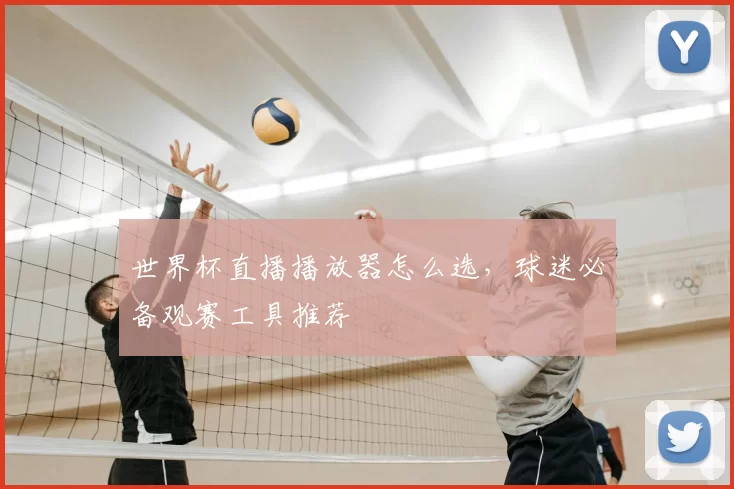 世界杯直播播放器怎么选，球迷必备观赛工具推荐