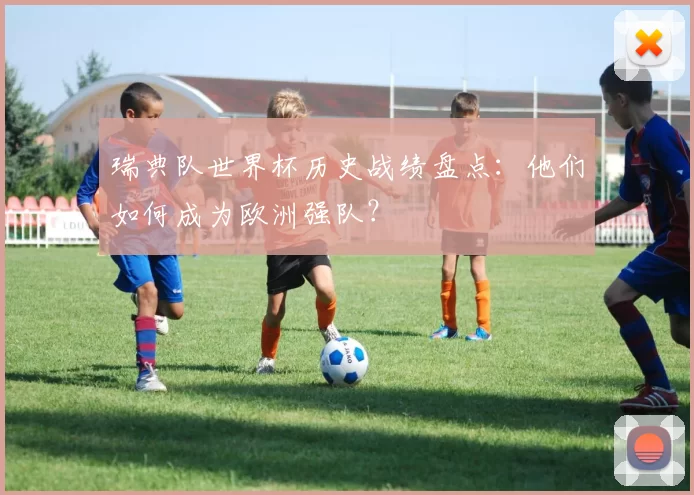 瑞典队世界杯历史战绩盘点:他们如何成为欧洲强队?
