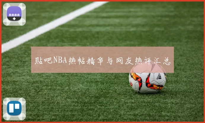 贴吧NBA热帖精华与网友热评汇总