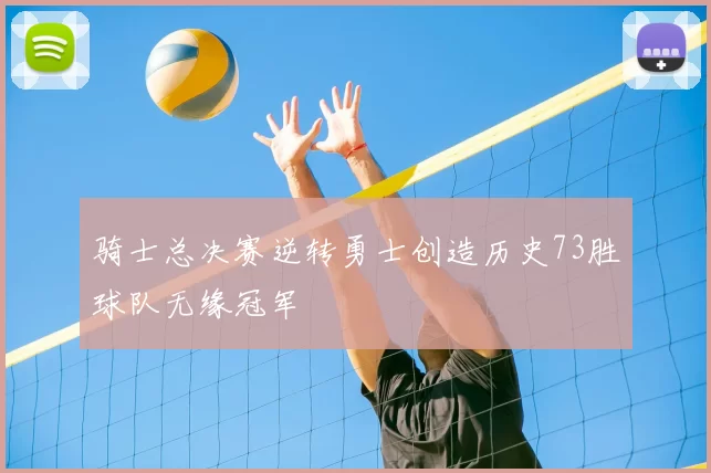 骑士总决赛逆转勇士创造历史73胜球队无缘冠军