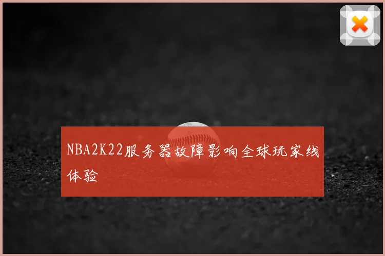 NBA2K22服务器故障影响全球玩家线体验