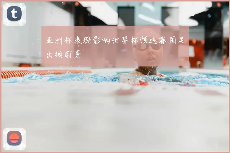 亚洲杯表现影响世界杯预选赛国足出线前景