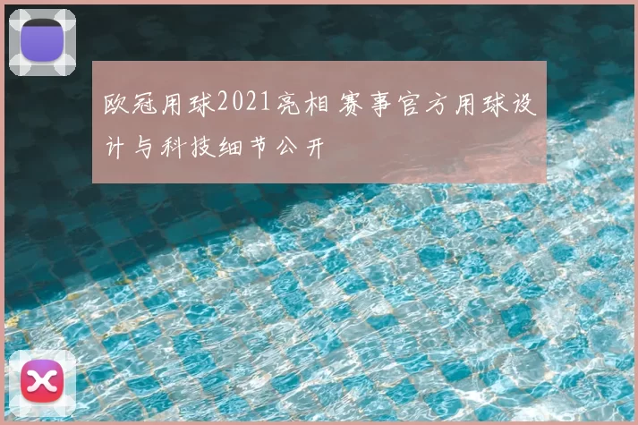 欧冠用球2021亮相 赛事官方用球设计与科技细节公开
