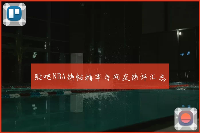 贴吧NBA热帖精华与网友热评汇总