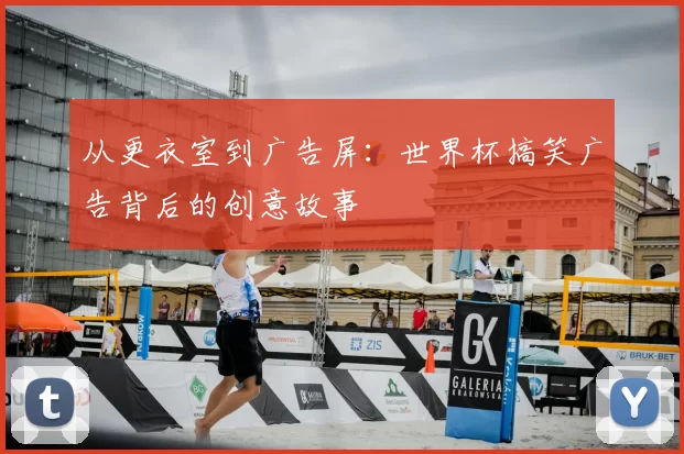 从更衣室到广告屏:世界杯搞笑广告背后的创意故事