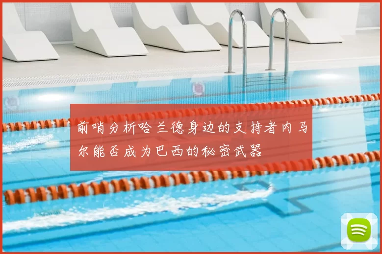 前哨分析哈兰德身边的支持者内马尔能否成为巴西的秘密武器