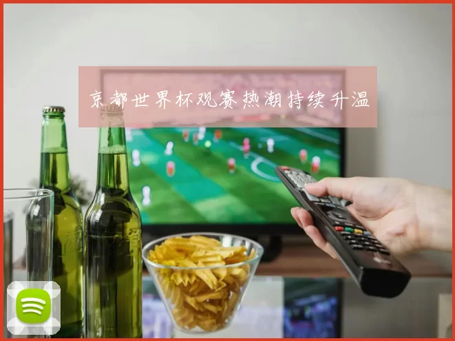 京都世界杯观赛热潮持续升温