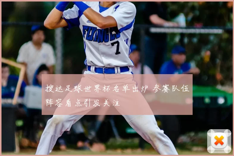 搜达足球世界杯名单出炉 参赛队伍阵容看点引发关注