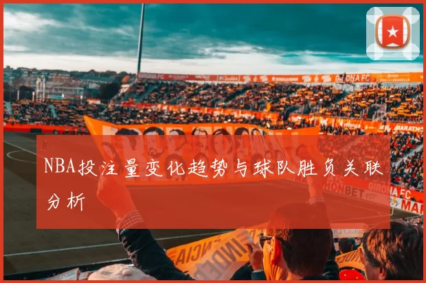 NBA投注量变化趋势与球队胜负关联分析