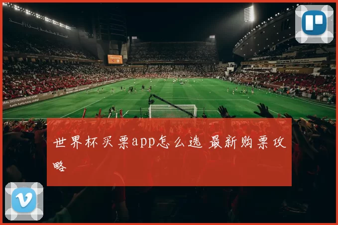 世界杯买票app怎么选 最新购票攻略