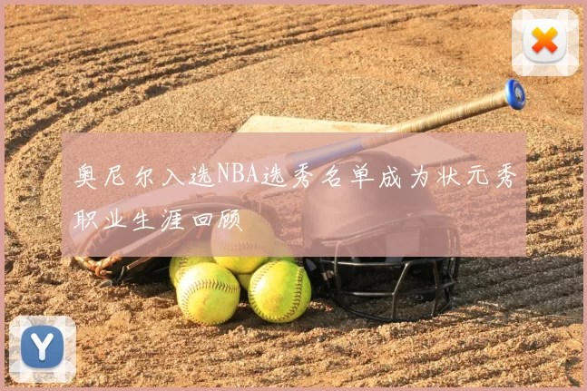 奥尼尔入选NBA选秀名单成为状元秀职业生涯回顾