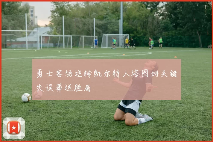 勇士客场逆转凯尔特人塔图姆关键失误葬送胜局