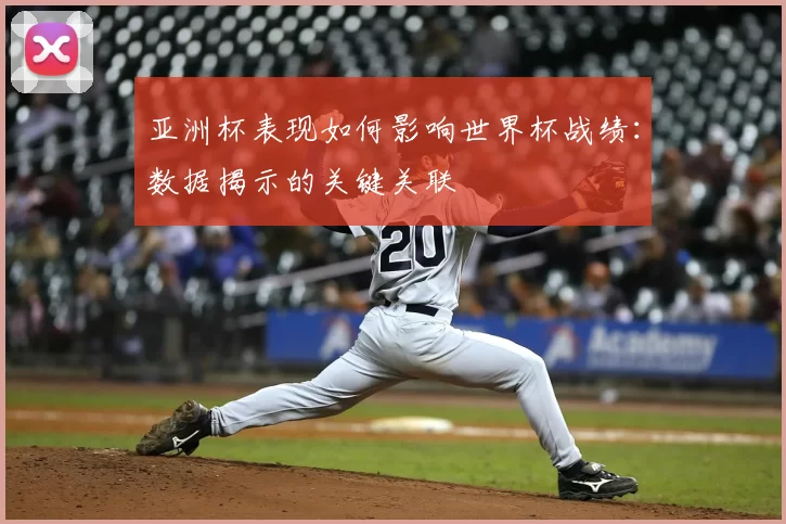 亚洲杯表现如何影响世界杯战绩:数据揭示的关键关联