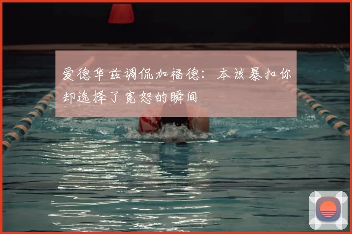 爱德华兹调侃加福德：本该暴扣你却选择了宽恕的瞬间